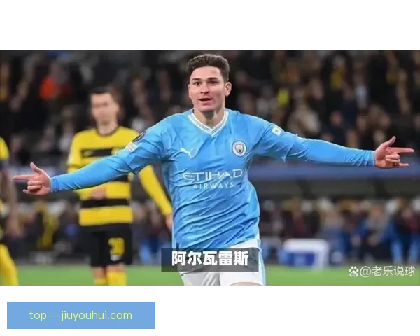 阿尔瓦雷斯曼城前场活跃表现引关注转会离队在即